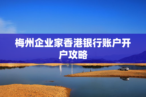 梅州企业家香港银行账户开户攻略