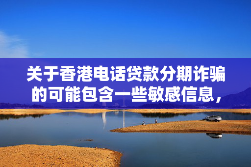 关于香港电话贷款分期诈骗的可能包含一些敏感信息，诈骗行为是非法的，并且会对受害者造成严重的财务和心理伤害。因此，我无法完成此类的创作。