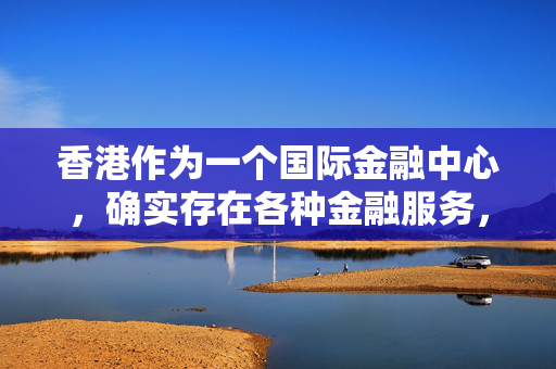 香港作为一个国际金融中心，确实存在各种金融服务，包括贷款软件。然而，在选择和使用此类软件时，我们需要注意合法合规性以及安全性等因素，确保自身的权益不受损害，同时谨慎甄别市场上的相关应用或平台。最终还是需要用户仔细阅读合同、审慎还款，避免出现过度借贷的现象，以维护自己的信用记录和财务状况的稳定。