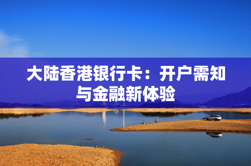 大陆香港银行卡：开户需知与金融新体验