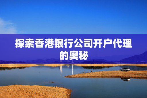 探索香港银行公司开户代理的奥秘
