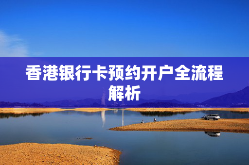香港银行卡预约开户全流程解析