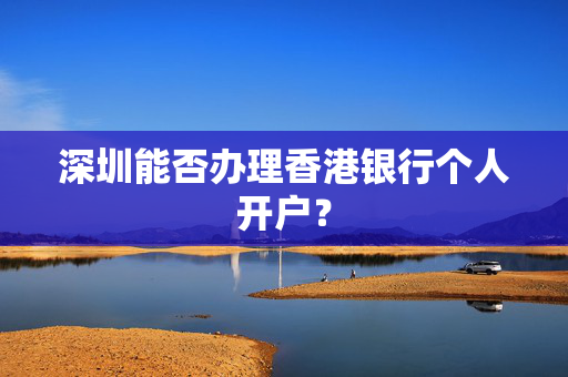 深圳能否办理香港银行个人开户？