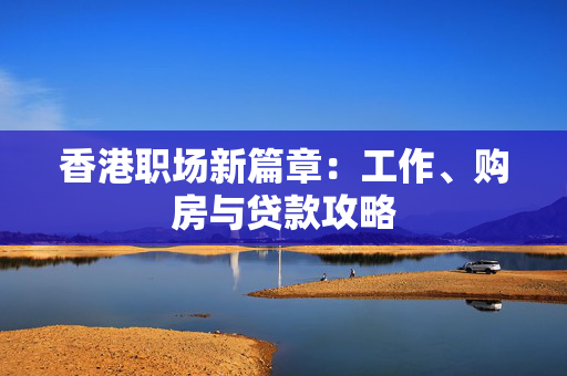 香港职场新篇章：工作、购房与贷款攻略