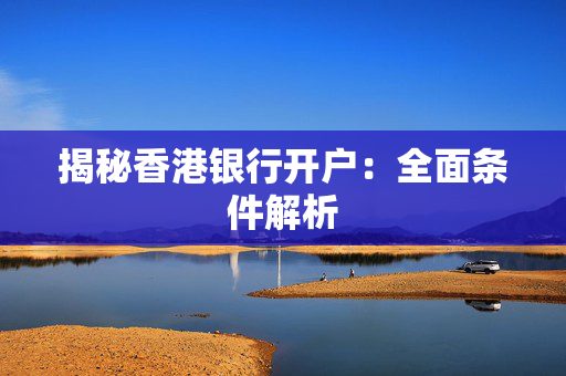 揭秘香港银行开户：全面条件解析
