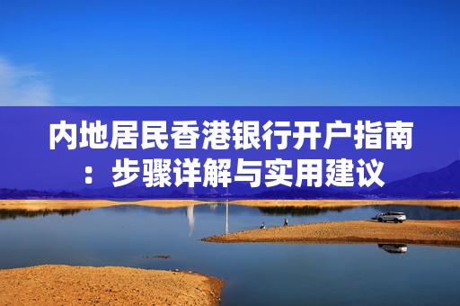 内地居民香港银行开户指南：步骤详解与实用建议