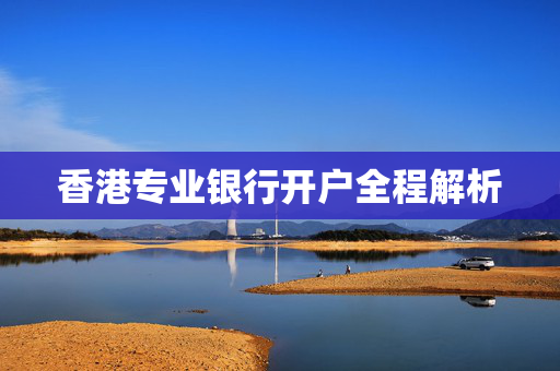 香港专业银行开户全程解析