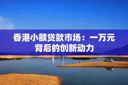 香港小额贷款市场：一万元背后的创新动力