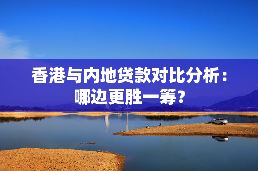 香港与内地贷款对比分析：哪边更胜一筹？