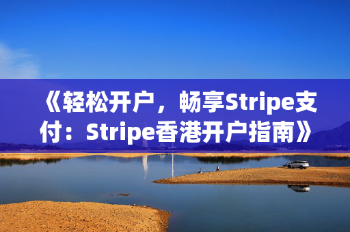《轻松开户，畅享Stripe支付：Stripe香港开户指南》