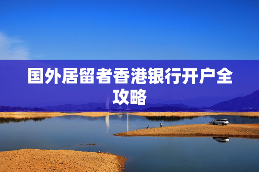 国外居留者香港银行开户全攻略