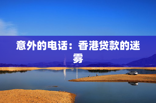意外的电话：香港贷款的迷雾