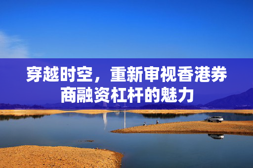 穿越时空，重新审视香港券商融资杠杆的魅力