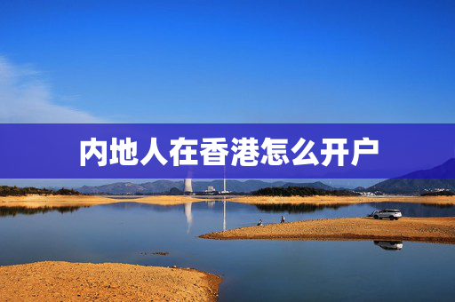 内地人在香港怎么开户