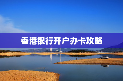 香港银行开户办卡攻略