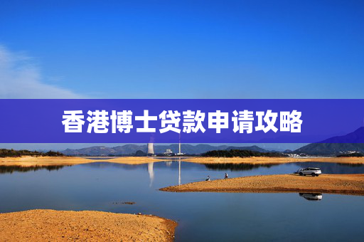 香港博士贷款申请攻略