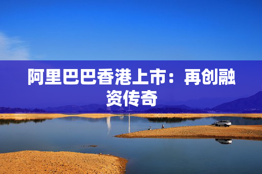 阿里巴巴香港上市：再创融资传奇