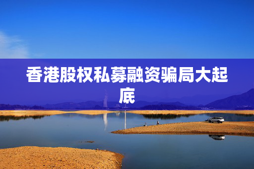 香港股权私募融资骗局大起底