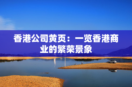 香港公司黄页：一览香港商业的繁荣景象