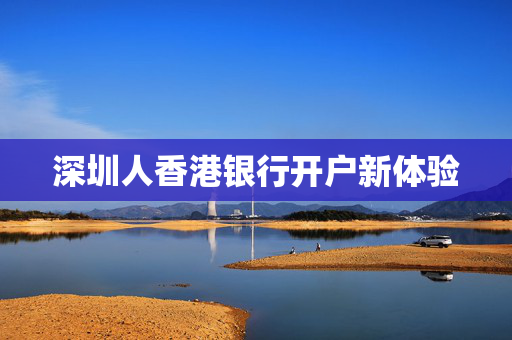 深圳人香港银行开户新体验