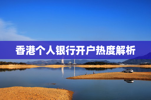 香港个人银行开户热度解析