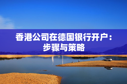 香港公司在德国银行开户：步骤与策略