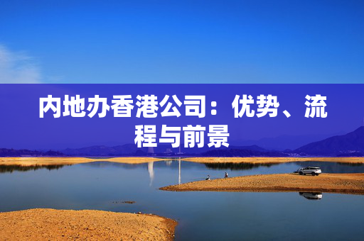 内地办香港公司：优势、流程与前景