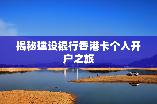 揭秘建设银行香港卡个人开户之旅
