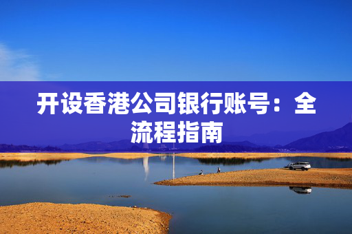 开设香港公司银行账号：全流程指南