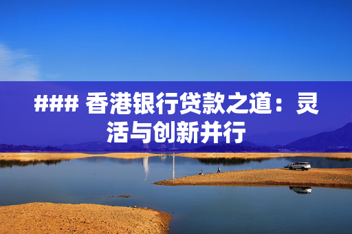 ### 香港银行贷款之道：灵活与创新并行