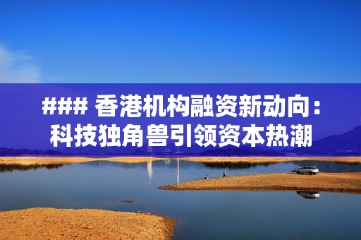 ### 香港机构融资新动向：科技独角兽引领资本热潮