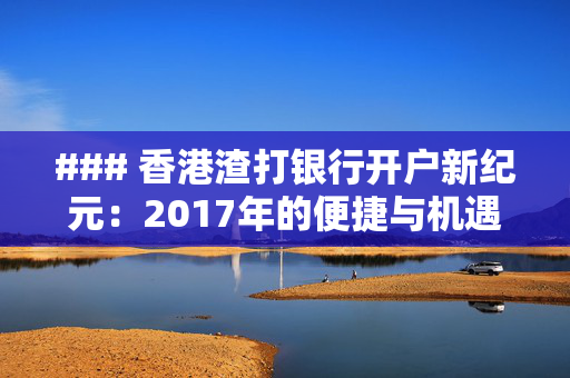 ### 香港渣打银行开户新纪元：2017年的便捷与机遇