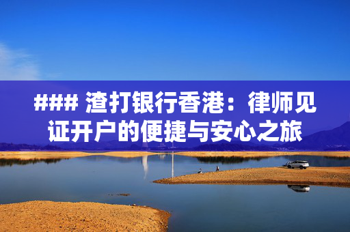 ### 渣打银行香港：律师见证开户的便捷与安心之旅