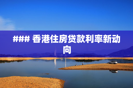 ### 香港住房贷款利率新动向