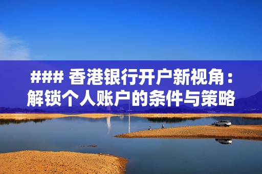 ### 香港银行开户新视角：解锁个人账户的条件与策略