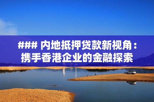 ### 内地抵押贷款新视角：携手香港企业的金融探索