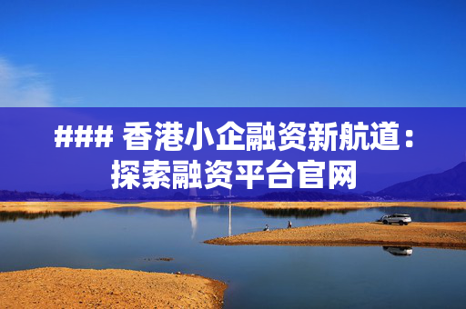 ### 香港小企融资新航道：探索融资平台官网