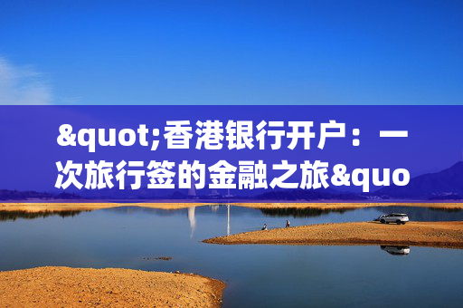 "香港银行开户：一次旅行签的金融之旅"