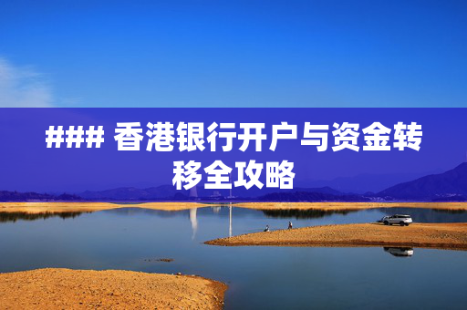 ### 香港银行开户与资金转移全攻略