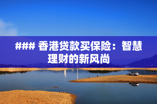 ### 香港贷款买保险：智慧理财的新风尚