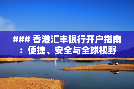 ### 香港汇丰银行开户指南：便捷、安全与全球视野
