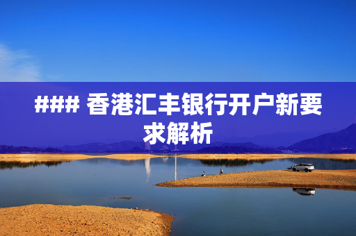 ### 香港汇丰银行开户新要求解析