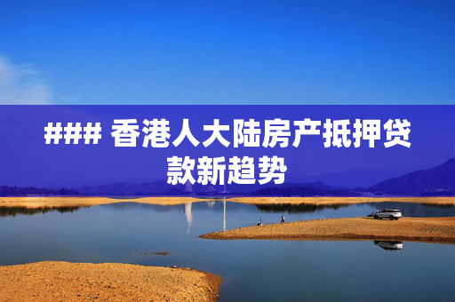 ### 香港人大陆房产抵押贷款新趋势