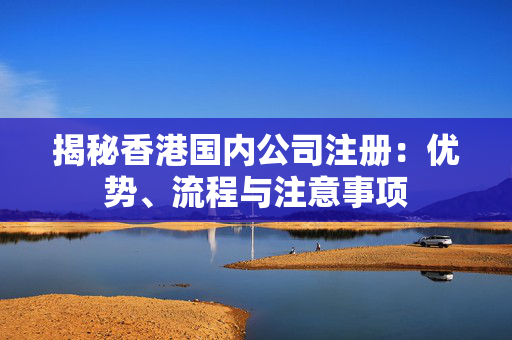 揭秘香港国内公司注册：优势、流程与注意事项