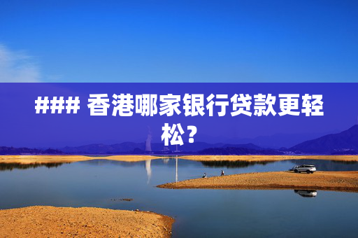 ### 香港哪家银行贷款更轻松？