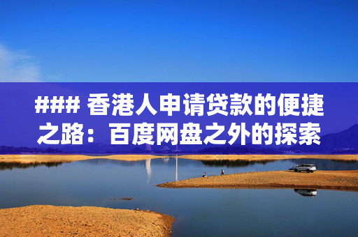 ### 香港人申请贷款的便捷之路：百度网盘之外的探索