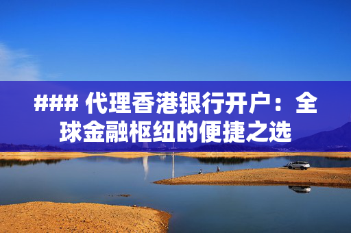 ### 代理香港银行开户：全球金融枢纽的便捷之选