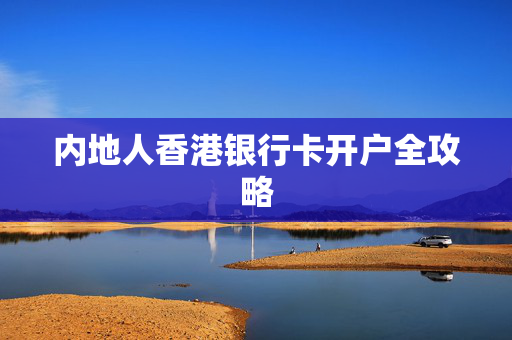 内地人香港银行卡开户全攻略
