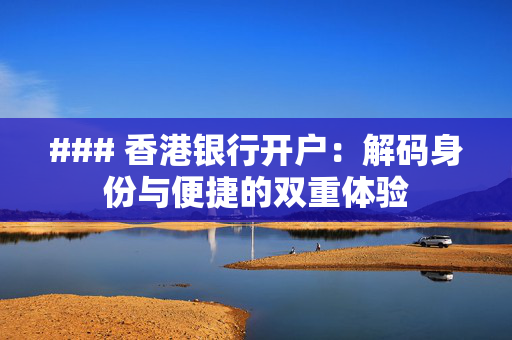 ### 香港银行开户：解码身份与便捷的双重体验 香港银行开户