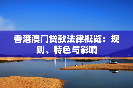 香港澳门贷款法律概览：规则、特色与影响
